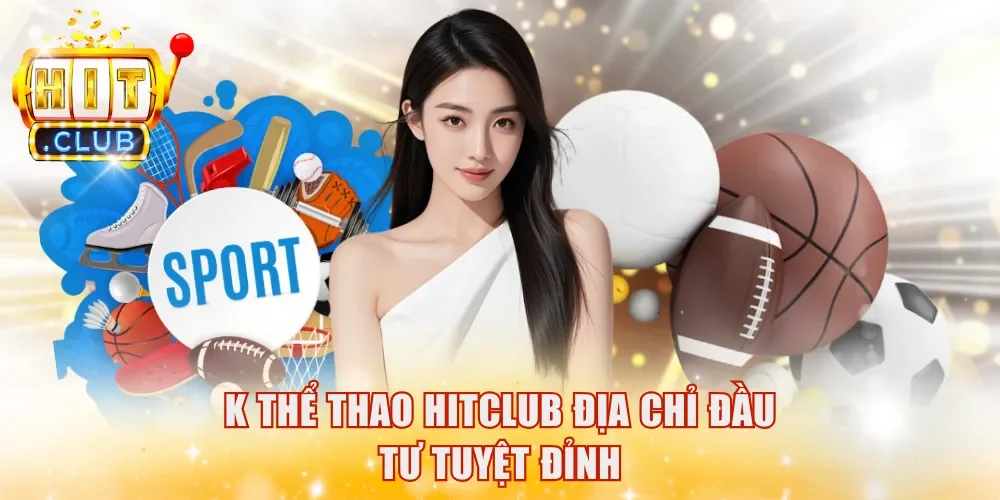 K Thể Thao HitClub địa chỉ đầu tư tuyệt đỉnh